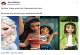 Anny Mation @Mation Miss Before there was the Dreamworks face. Now we are evolving to Awkward Smile. 6:20 AM Aug 10, 2022 DISNEY