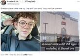 Foster E. H. (They/He) @thickowski dream date take me to the evil cvs and buy me ice cream . . 5:31 PM Sep 11, 2023 241 Views 1 CVS pharmacy im never smokin dat s--- again i ended up at the evil cvs