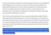 "Unfortunately, this letter represents a misunderstanding of the situation and how Wikipedia works," Maggie Dennis, vice president of community resilience and sustainability at the Wikimedia Foundation, said in an email. "Firstly, it's important to note that the letter was addressed to the Wikimedia Foundation Board of Trustees; neither the Board or the Foundation make content decisions on Wikipedia. A community of volunteers makes these decisions subject to Wikipedia's terms of use." With a track record dating back more than a century and a $100 million budget, the ADL is widely regarded as the world's leading source of research and information on antisemitism, particularly in the United States, and as a prominent advocate for Jewish causes. But it has also been under intensifying scrutiny by critics who decry the organization's pro-Israel advocacy and equation of anti-Zionism with antisemitism, particularly after the outbreak of the Israel- Hamas war on Oct. 7. The move by Wikipedia, one of the world's most visited websites and most popular sources of information, to declare that the ADL cannot be trusted on some topics represents a staggering blow to the organization.