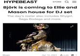 HYPEBEAST STORE Q= Björk is coming to Ellie and Mason house for DJ set The day's roster also includes Shygirl, Sega Bodega and more. Music Santiago Selipe/Recking/AN/Getty Images Apr 12, 2024 4.2K 1