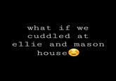 what if we cuddled at ellie and mason house