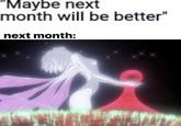 'Maybe next month will be better" next month: