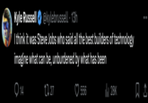Kyle Russell @kylebrussell · 13h I think it was Steve Jobs who said all the best builders of technology imagine what can be, unburdened by what has been 14 1727 556 ılı 28K