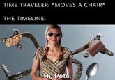 TIME TRAVELER: *MOVES A CHAIR* THE TIMELINE: Hi. Pete.