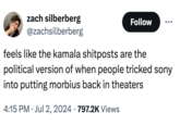 zach silberberg @zachsilberberg Follow feels like the kamala shitposts are the political version of when people tricked sony into putting morbius back in theaters • 4:15 PM ⚫ Jul 2, 2024 797.2K Views
