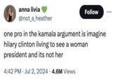 anna livia @not_a_heather Follow ... one pro in the kamala argument is imagine hilary clinton living to see a woman president and its not her 4:42 PM ⚫ Jul 2, 2024 4.6M Views