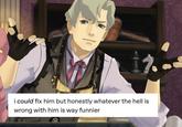 i could fix him but honestly whatever the hell is wrong with him is way funnier 592