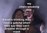 my chain-smoking ass: Karen's thinking they have a gotcha when they say they can't breathe through a mask
