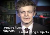 ELT. I require human subjects 102 I need living subjects