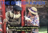 THE BRITISH KAREN That's my call you're making. I was here first.