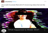 ashyslashyy Follow why is half of youtube filled with 47 minute long videos that look like this What happened to Mister S---?
