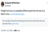 No Quarter Will Be Given @chaedria Straight men live on a completely different planet than the rest of us, WHOT is this x.com/brndnstrssng/s... You're unable to view this Post because this account owner limits who can view their Posts. Learn more 1:40 AM Jul 5, 2024 5.9M Views