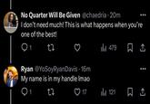 No Quarter Will Be Given @chaedria · 20m I don't need much! This is what happens when you're one of the best! 1 27 Ryan @YoSoyRyan Davis 16m Ill 479 1 My name is in my handle Imao Q1 17 ili 121 1