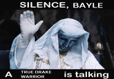 SILENCE, BAYLE A TRUE DRAKE WARRIOR is talking