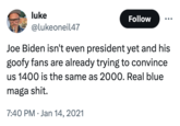 Blue MAGA meme luke Follow @lukeoneil47 Joe Biden isn't even president yet and his goofy fans are already trying to convince us 1400 is the same as 2000. Real blue maga s---. 7:40 PM ⚫ Jan 14, 2021