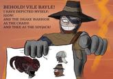 BEHOLD! VILE BAYLE! I HAVE DEPICTED MYSELF; IGON! AND THE DRAKE WARRIOR AS THE CHADS! AND THEE AS THE SOYJACK!
