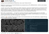 Jackie Singh @HackingButLegal Here's an example of the fun we can have here: Subscribe Match suspicious comments to suspicious IP addresses. Here we have "Clint" who asks, "I am not sure who told you that 'Space-based interceptors present the best option for a boost-phase missile defense.' Can you point me to a technical study? This Air Force (ex-AF) officer says the opposite is true: that space based missile defense is not feasible [links] So I am confused it seems space based missile defense is not the most sensible thing to do. If you have any other information to share on this issue that would be good. Thanks." "Clint" made this particular comment from an IP address originating from Kathmandu, Nepal. e_i@yahoo.com', whois: status: ALLOCATED II '110. ' whois.apnic.net 2008-11 IANA sure who told you that & changed: missile defense.&quot; Force (ex-AF) officer say ible: \n <a href="http: .thespacereview.com/artic href="http://www.missile llow">http://www.missilet seems space based missile r information to share on 0, 0), 12:21 PM ⚫ Jul 10, 2024 355.1K Views source: #whois.apnic.net % [whois.apnic.net] % Whois data copyright terms http://www.apnic.net/db/dbcopyright.html % Information related to '110.34.4.0 110.34.4.255' % Abuse contact for '110.34.4.0 110.34.4.255' is 'abuse@subisu.net.np' inetnum: netname: descr: country: admin-c: tech-c: abuse-c: status: mnt-by: mnt-irt: last-modified: source: irt: address: address: address: e-mail: abuse-mailbox: 110.34.4.0 110.34.4.255 SUBISU Corporate_Pool17 SUBISU Corporate_Pool17 NP ATC1-AP SA1-NP AS2579-AP ASSIGNED NON-PORTABLE MAINT-NP-SUBISU IRT-SUBISUCABLENET-NP-NP 2021-02-02T16:05:26Z APNIC IRT-SUBISUCABLENET-NP-NP PO Box: 6626, Baluwatar Kathmandu Nepal engg@subisu.net.np abuse@subisu.net.np