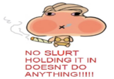 NO SLURT HOLDING IT IN DOESNT DO ANYTHING!!!!!