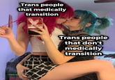Trans people that medically transition Trans people that don't medically transition