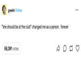greelin Follow "she should be at the club" changed me as a person. forever 59,391 notes D ...
