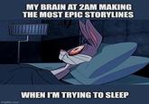 MY BRAIN AT 2AM MAKING THE MOST EPIC STORYLINES imgflip.com WHEN I'M TRYING TO SLEEP