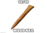 10/10 WOOD NAIL imgflip.com
