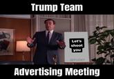 So Here’s The Plan… Trump Team Let's shoot you @PJZNY Advertising Meeting