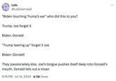 Lolo @LolOverruled *Biden touching Trump's ear* who did this to you? Trump: Joe forget it Biden: Donald *Trump tearing up* forget it Joe Biden: Donald! They passionately kiss. Joe's tongue pushes itself deep into Donald's mouth. Donald lets out a moan 9:19 PM ⚫ Jul 14, 2024 8.7M Views ...