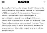III = DAZED During Perry's imperial phase, this 2012-era white liberal feminism might have passed. In the context of 2024, though, it feels reductive. "Woman's World" sounds like it was designed by a committee in a boardroom at Capitol Records whose sole objective was a sync on RuPaul's Drag Race and generating comments of "you ate" from white gays living in West Hollywood. It is female empowerment filtered through the lens of a Ryan Murphy show. +