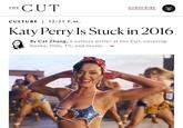 THE CUT SUBSCRIBE CULTURE 12:21 P.M. Katy Perry Is Stuck in 2016 By Cat Zhang, a culture writer at the Cut, covering books, film, TV, and music.