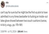rthr @rickrudescalves ... can't say for sure but he might be the first vp pick to have admitted in a ny times bestseller to f------ an inside-out latex glove shoved between two couch cushions (vance, hillbilly elegy, pp. 179-181) 3:58 PM ⚫ Jul 15, 2024 · 209.4K Views