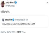 Andy Grewal @ProfGrewal odd choice. NEWS NewsWire WIRE @NewsWire_US. 5h TRUMP HAS CHOSEN HIS RUNNING MATE: CNN • 3:01 PM Jul 15, 2024 316.9K Views • ÷