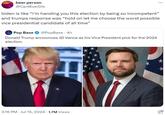 beer person @CantEverDie biden is like “i'm handing you this election by being so incompetent” and trumps response was "hold on let me choose the worst possible vice presidential candidate of all time" Pop Base @PopBase - 4h Donald Trump announces JD Vance as his Vice President pick for the 2024 election. K 3:16 PM ⚫ Jul 15, 2024 1.7M Views on