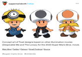 suppermariobroth Follow ... Concept art of Toad designs based on other Illumination movies (Despicable Me and The Lorax), for the 2023 Super Mario Bros. movie. Main Blog | Twitter | Patreon | Small Findings | Source #super mario bros #nintendo