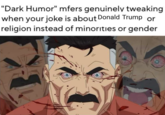 "Dark Humor" mfers genuinely tweaking when your joke is about Donald Trump or religion instead of minorities or gender