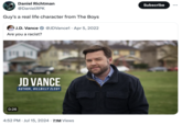 Daniel Richtman @DanielRPK Guy's a real life character from The Boys J.D. Vance • @JDVance1 Apr 5, 2022 Are you a racist? 0:26 JD VANCE AUTHOR, HILLBILLY ELEGY 4:52 PM Jul 15, 2024 7.1M Views Subscribe