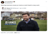 free palestine @Luisisdrunk blaming mexicans cause yo mama a crack head is crazy work J.D. Vance Are you a racist? @JDVance1 Apr 5, 2022 JD VANCE AUTHOR, HILLBILLY ELEGY 6:20 PM Jul 15, 2024 7.7M Views
