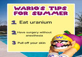 WARIO'S TIPS FOR SUMMER 1 Eat uranium 2 Have surgery without anesthesia W 3 Pull off your skin M