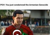 POV: You just condemned the Armenian Genocide