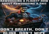 RAWDOGGING A FLIGHT? HOW ABOUT RAWDOGGING A S--- DON'T BREATH, DON'T BLINK. DON'T WIPE