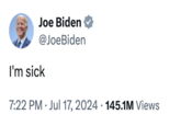 Joe Biden @JoeBiden I'm sick 7:22 PM Jul 17, 2024 145.1M Views