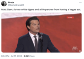 Greta @GretaGrace20 Matt Gaetz is two white tigers and a life partner from having a Vegas act. • 8:34 PM Jul 17, 2024 3.2M Views • LIVE RNC 2024 ***** AP