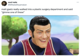 soul nate @MNateShyamalan matt gaetz really walked into a plastic surgery department and said "gimme one of these" ...