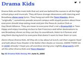 Drama Kids y f Drama Kids are the main kids that act and are behind the scenes in all the high school plays and musicals. They all have strange obsessions with dancing and Broadway show song lyrics. They hang out with the Teen Hippies, dress "originally ", sometimes parade around campus with stupid posters about how everyone should stop eating meat and join the Peace & Justice Club or Gay/Strait Alliance. They are mean to everyone that's not a Drama Kid or Teen Hippy and enjoy traveling via bus to San Francisco and other destinations to see Broadway shows so they can buy its soundtrack, listen to it forever and sing them during lunch to everyone that doesn't want to hear them or care. Damn those Drama Kids. All they do is lay about at lunch, eat their organic food and talk about how theater is far better then books or movies. DAMN THEM! Go to UCSC already! I hope you all overdose during your nightly drug party with all the other Drama Kids and Teen Hippies! by All Drama Kids Annoy Me June 9, 2005