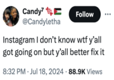 Candy7 @Candyletha Follow Instagram I don't know w-- y'all got going on but y'all better fix it 8:32 PM Jul 18, 2024 88.9K Views