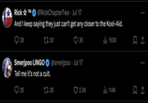 Tell Me It's Not A Cult Rick TM @RickChapter Two⚫ Jul 17 And I keep saying they just can't get any closer to the Kool-Aid. 28 1730 2K Smerjpoo LINGO @smerjpoo⚫ Jul 17 Tell me it's not a cult. 26 17 28 ili 150K 2.5K Il 114K