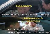 Boomers WEAK MEN CREATE HARD TIMES! Millennials & Zoomers YOU'RE the weak men who created hard times!