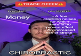 ATRADE OFFERA i receive: Money you receive: - A few cracking noises for which there is no proven effect - An increased risk of stroke CHIROPRACTIC
