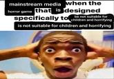 mainstream media when the horror game that is designed specifically to children and horrifying be not suitable for is not suitable for children and horrifying