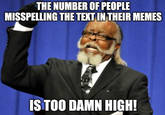 THE NUMBER OF PEOPLE MISSPELLING THE TEXT IN THEIR MEMES IS TOO DAMN HIGH!